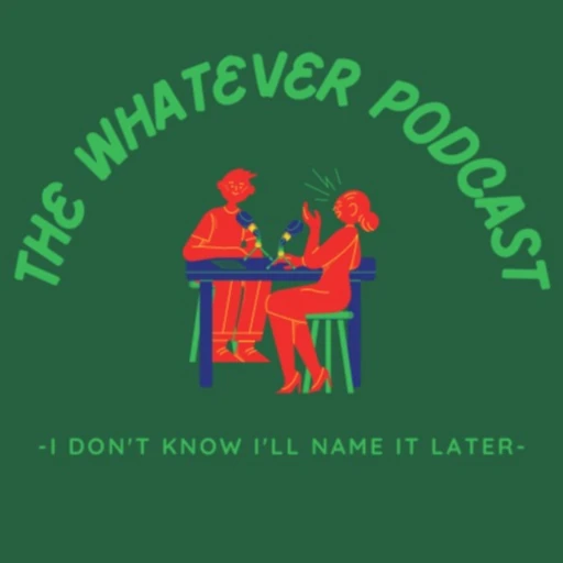 The Whatever Podcast (I Don’t Know, I’ll Name It Later)