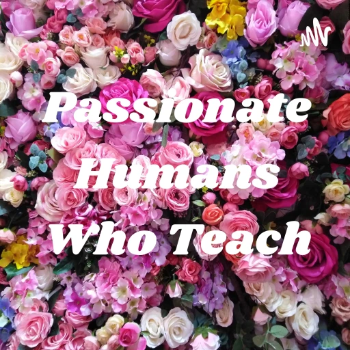 Passionate Humans Who Teach