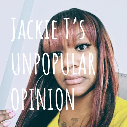 Jackie T’s UNPOPULAR OPINION