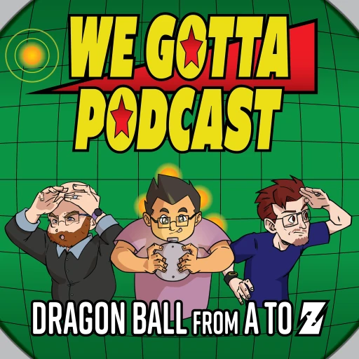 We Gotta Podcast – Dragon Ball From A To Z