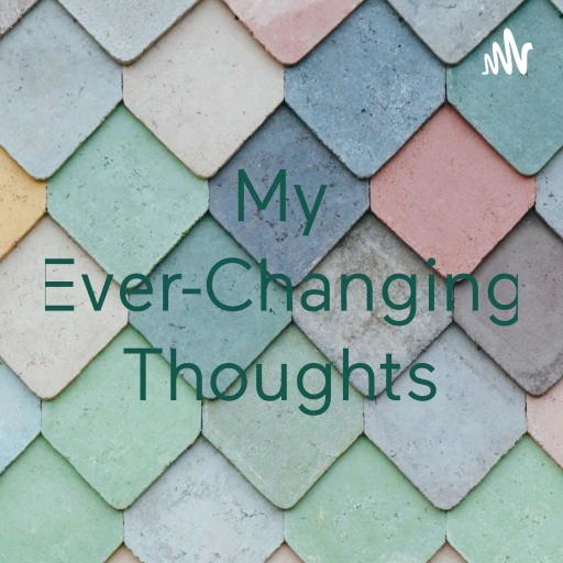 My Ever-Changing Thoughts