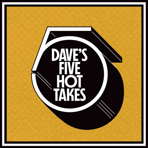 Dave’s 5 Hot Takes (With Music)