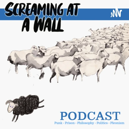 Screaming at a Wall Podcast – Punk Rock , Prison, Politics, Philosophy and Pleonasm