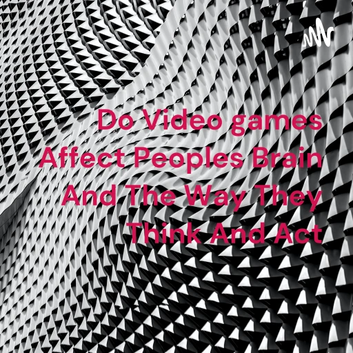 Do Video games Affect Peoples Brain And The Way They Think And Act