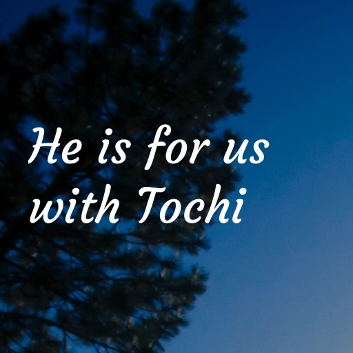 He is for us with Tochi