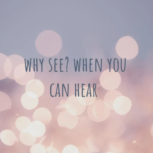 why see? when you can hear