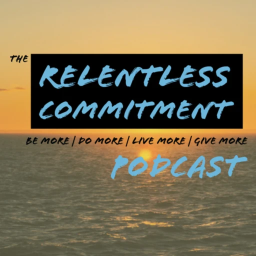 The RelentLess Commitment podcast: Be more| Do more| Live more| Give more