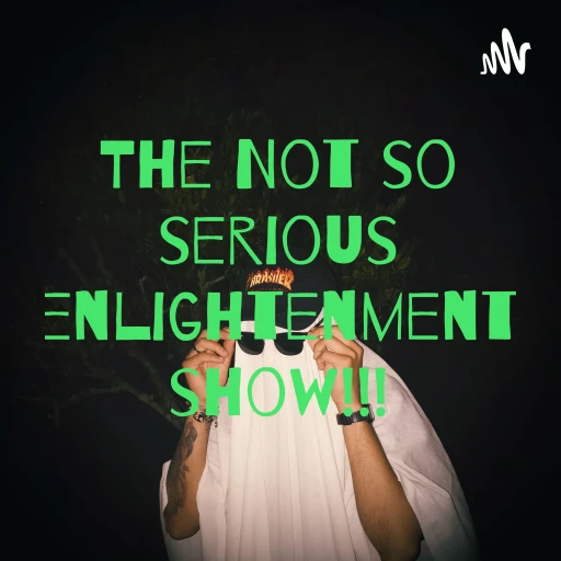 The Not so serious enlightenment show!!!