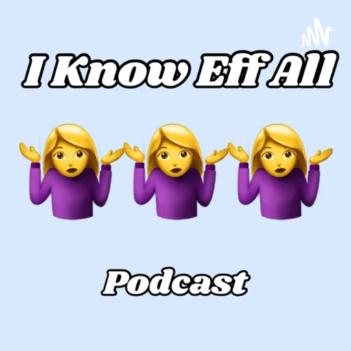 I Know Eff All Podcast