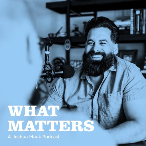 What Matters a Joshua Mauk podcast