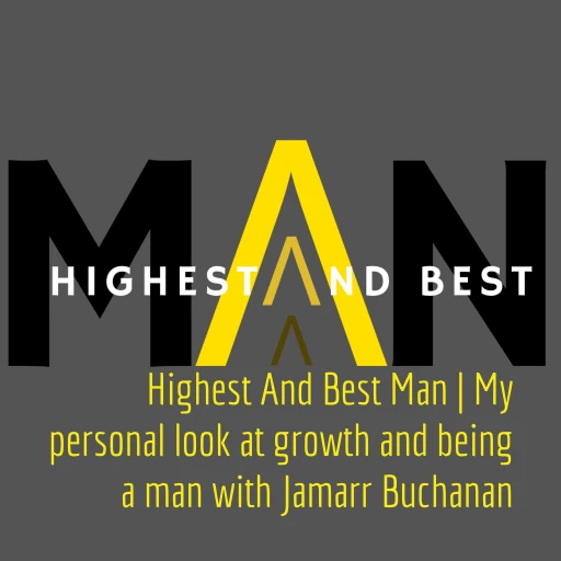 Highest And Best Man | My personal look at growth and being a man with Jamarr Buchanan