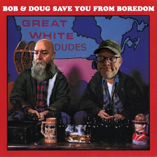 Bob and Doug save you from boredom?