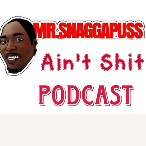 Mr.Snaggapuss Ain’t Shit Podcast