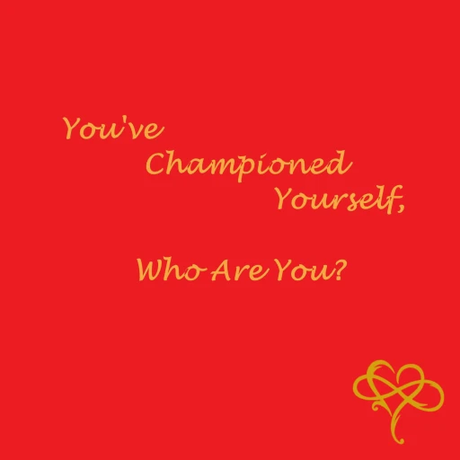 You’ve Championed Yourself, Who Are You?