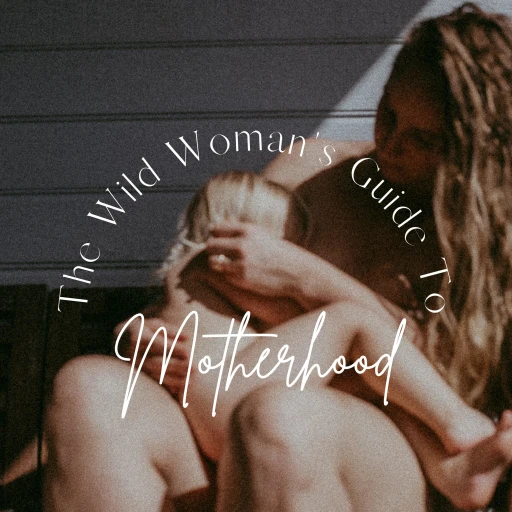 The Wild Woman’s Guide to Motherhood