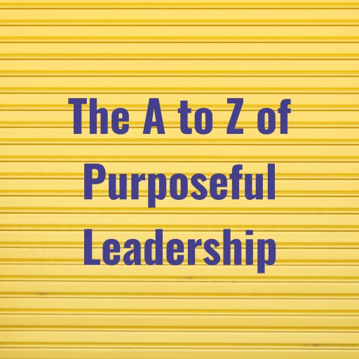 The A to Z of Purposeful Leadership