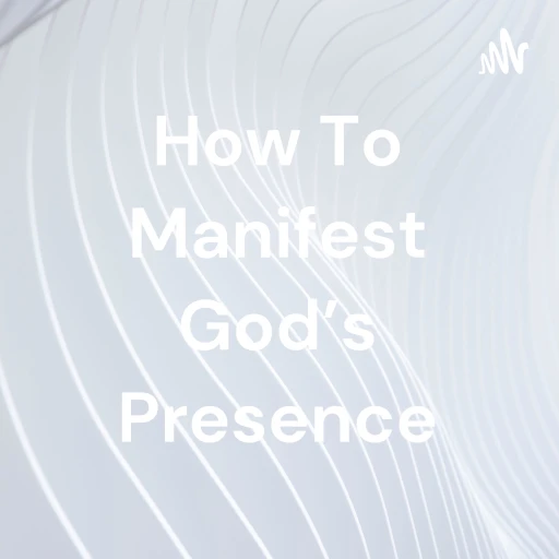 How To Manifest God’s Presence