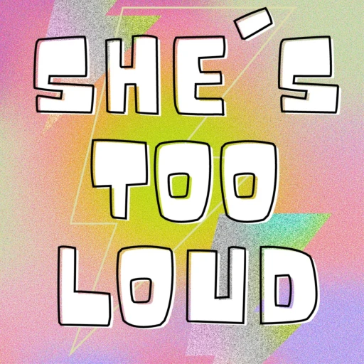 She’s Too Loud