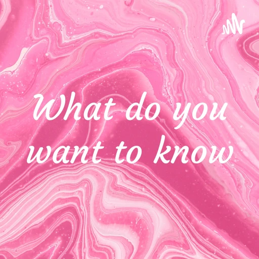 What do you want to know