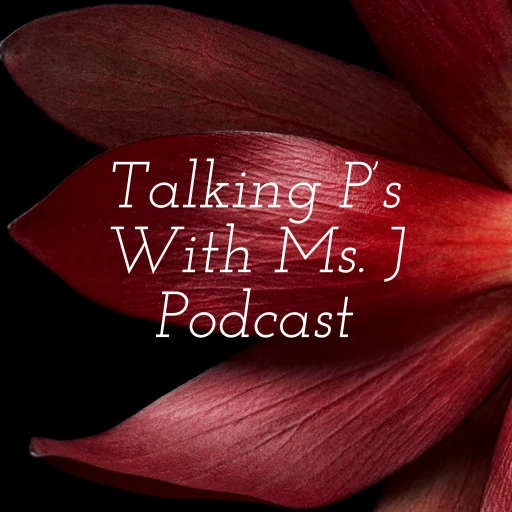 Talking P’s With Ms. J Podcast