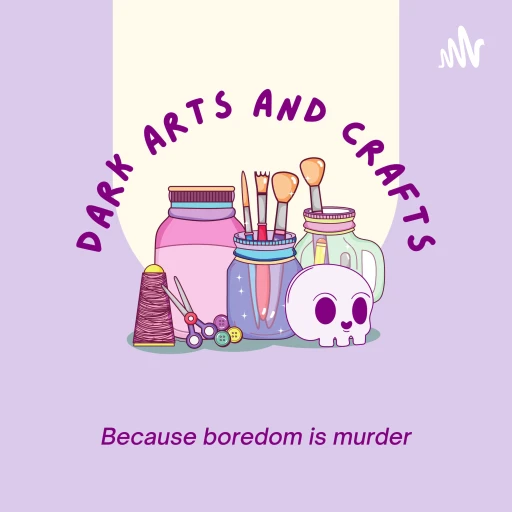 Dark Arts and Crafts Podcast: Because boredom is murder