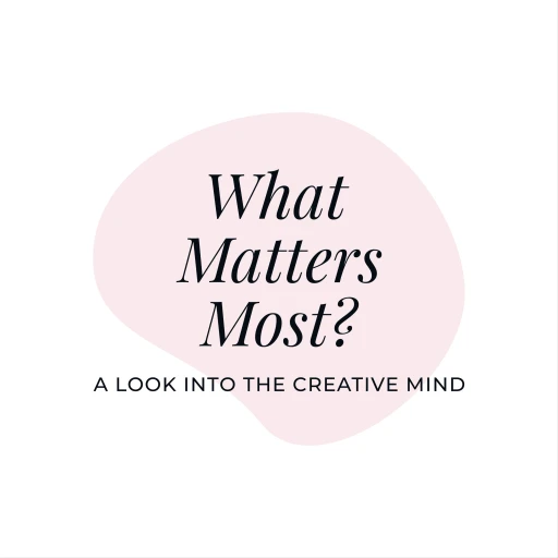 What Matters Most? A look into the creative mind.