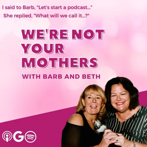 We’re Not Your Mothers, with Barb and Beth