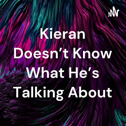 Kieran Doesn’t Know What He’s Talking About