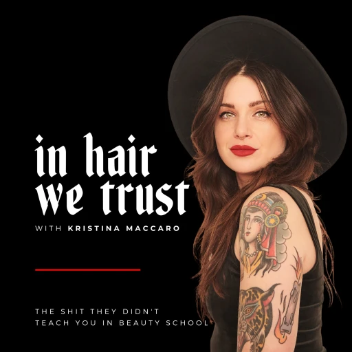 In Hair We Trust : Salon Owner, Hairstylist + Beauty Entrepreneur, Kristina Maccaro’s Weekly Podcast