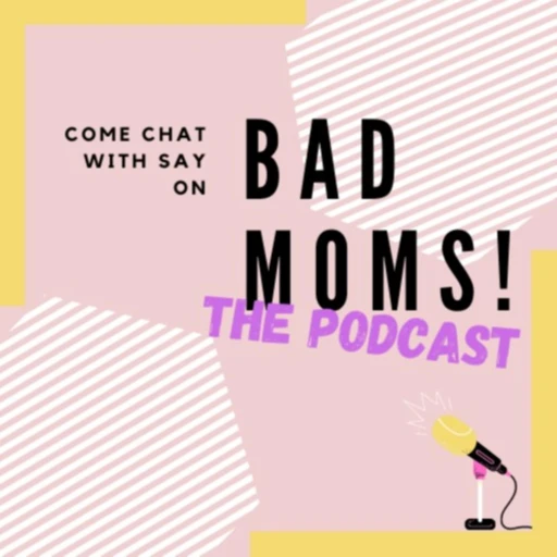 BAD MOMS PODCAST with Say