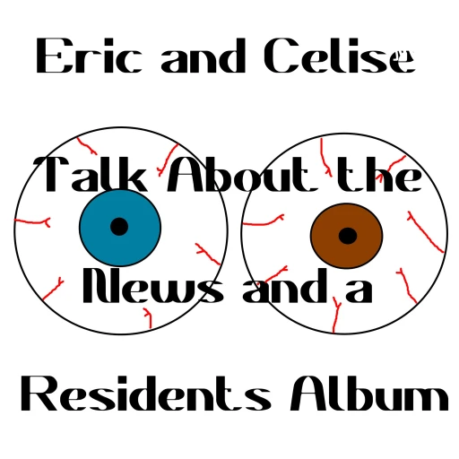 Eric and Celise Talk About the News and a Residents Album