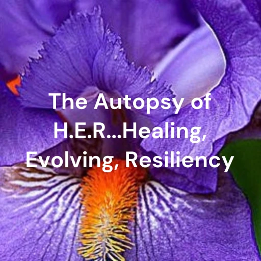 The Autopsy of H.E.R…Healing, Evolving, Resiliency