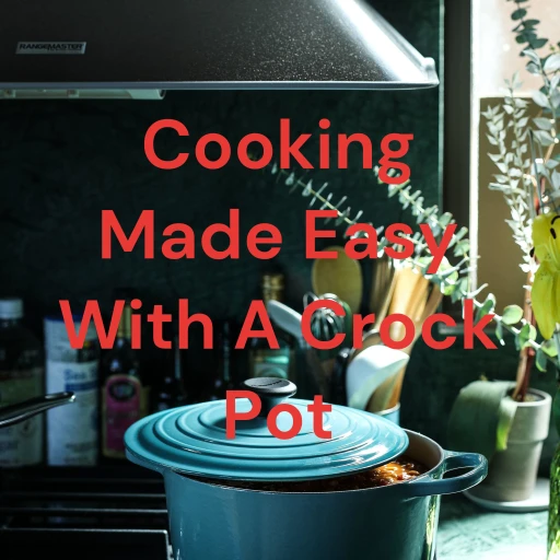 Cooking Made Easy With A Crock Pot