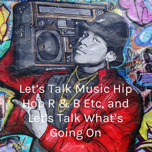 Let’s Talk Music Hip Hop R & B Etc, and Let’s Talk What’s Going On