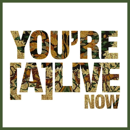 YOU’RE [A]LIVE NOW