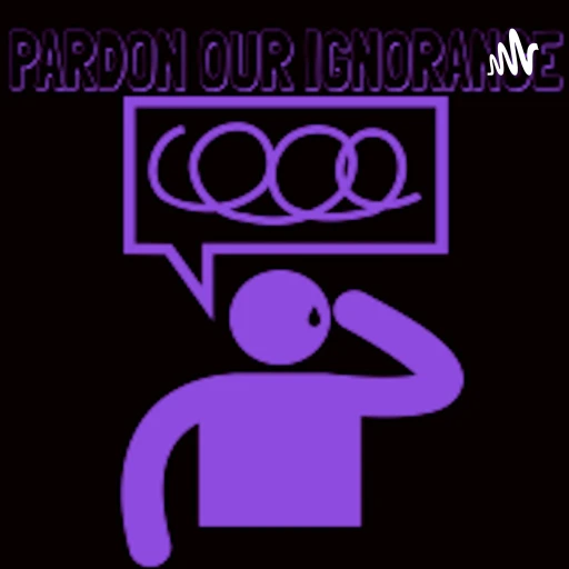 Pardon Our Ignorance