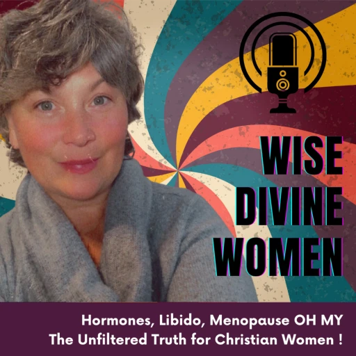 Wise Divine Women – Libido – Menopause – Hormones- Oh My! The Unfiltered Truth for Christian Women