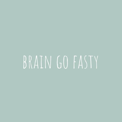 brain go fasty