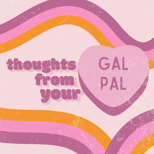 Thoughts from your gal pal