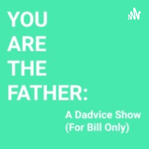 You Are The Father: A Dadvice Show (For Bill Only)