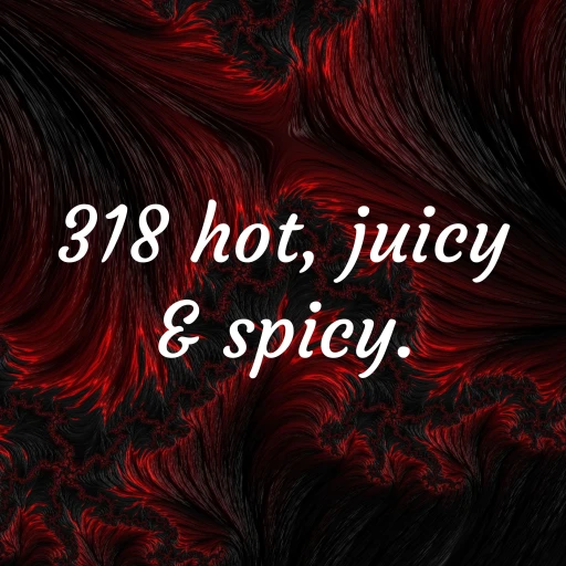 318 Hot, Juicy & Spicy.