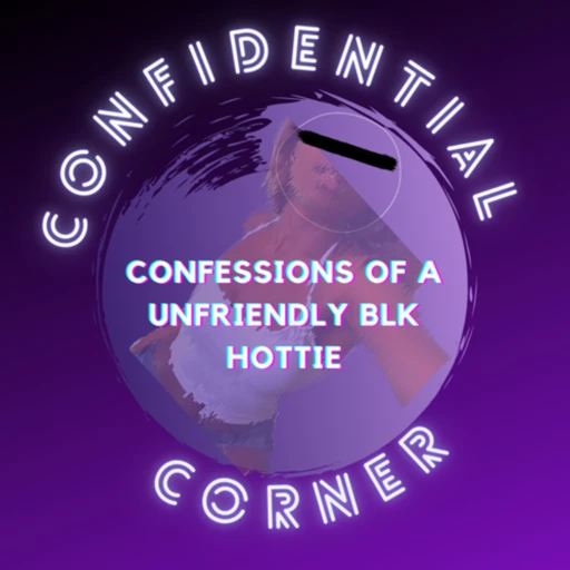 Confidential Corner: Confessions from Unfriendly Blk Hottie