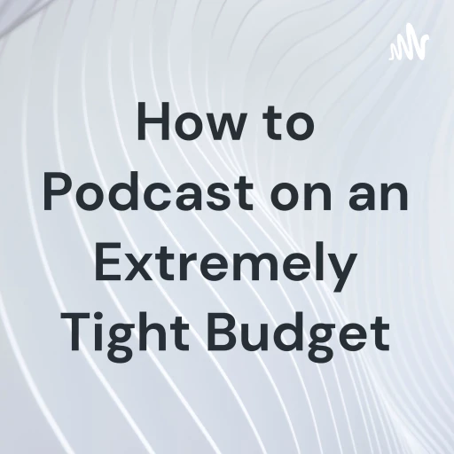 How to Podcast on an Extremely Tight Budget