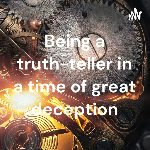 Being a truth-teller in a time of great deception