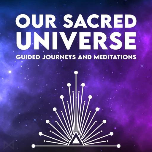 Our Sacred Universe – Guided Journeys and Meditations Podcast