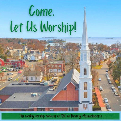 Come, Let Us Worship: The Worship Podcast of FBC in Beverly