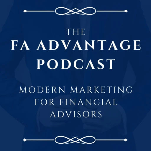 The FA Advantage Podcast: Modern Marketing For Financial Advisors