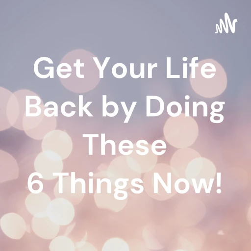 Get Your Life Back by Doing These 6 Things Now!