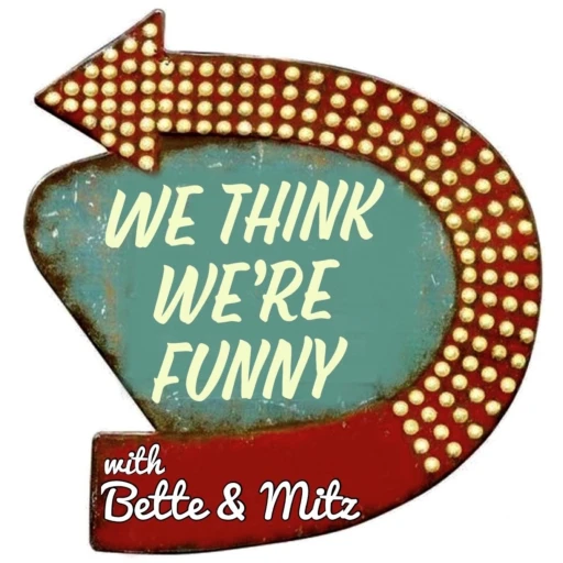 We Think We’re Funny with Bette & Mitz