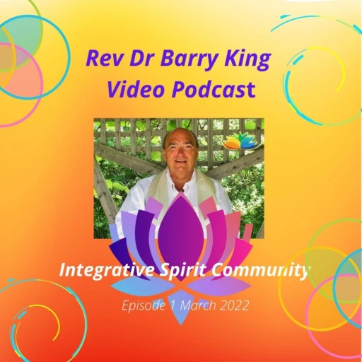 Rev Barry King Audio Podcast ~ Episode 1 March 2022 ~ Integrative Spirit